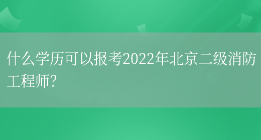 什么学历可以报考2022年北京二级消防工程师？(图1)