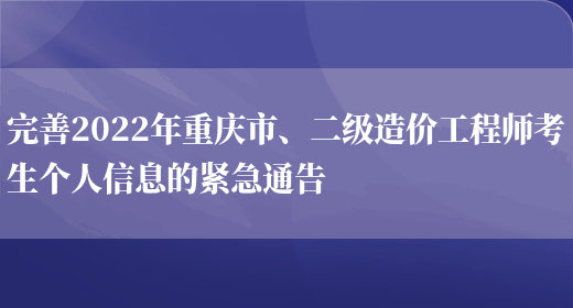 完善2022年重庆市、二级造价工程师考生个人信息的紧急通告(图1)