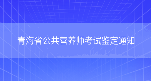 青海省公共营养师考试鉴定通知(图1)