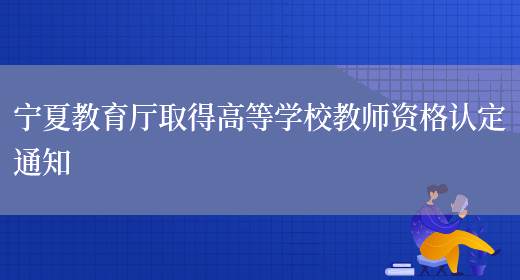 宁夏教育厅取得高等学校教师资格认定通知(图1)