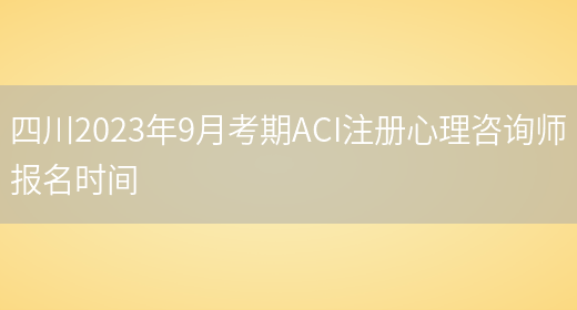 四川2023年9月考期ACI注册心理咨询师报名时间(图1)
