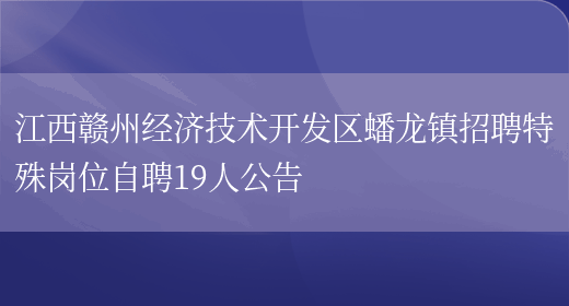 江西赣州经济技术开发区蟠龙镇招聘特殊岗位自聘19人公告(图1)
