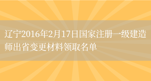 辽宁2016年2月17日国家注册一级建造师出省变更材料领取名单(图1)