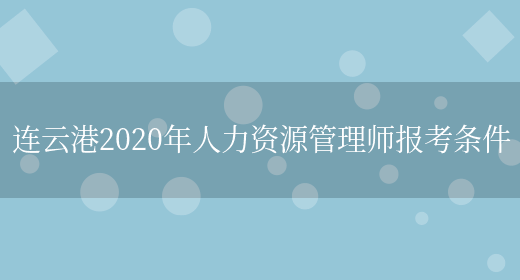 连云港2020年人力资源管理师报考条件(图1)