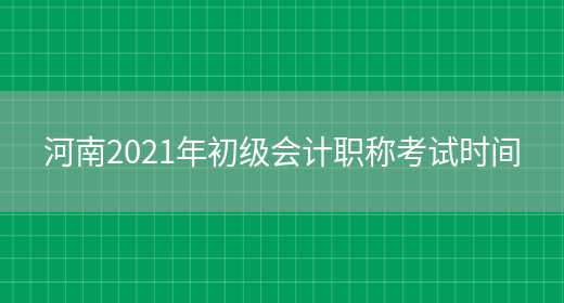 河南2021年初级会计职称考试时间(图1)
