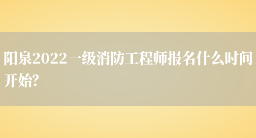 阳泉2022一级消防工程师报名什么时间开始？(图1)