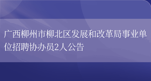 广西柳州市柳北区发展和改革局事业单位招聘协办员2人公告(图1)