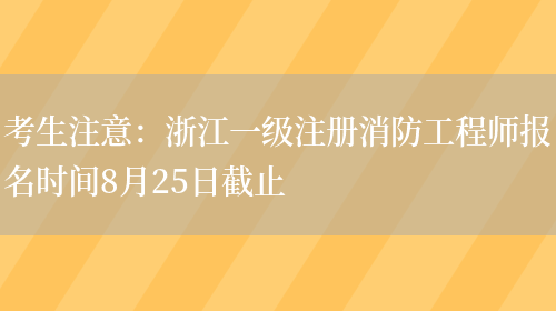 考生注意：浙江一级注册消防工程师报名时间8月25日截止(图1)