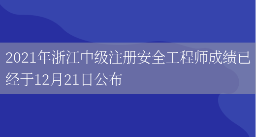 2021年浙江中级注册安全工程师成绩已经于12月21日公布(图1)