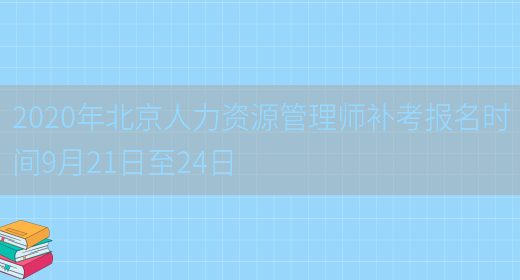 2020年北京人力资源管理师补考报名时间9月21日至24日(图1)