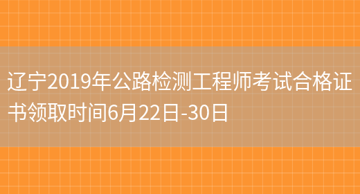 辽宁2019年公路检测工程师考试合格证书领取时间6月22日-30日(图1)