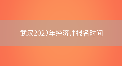 武汉2023年经济师报名时间(图1)