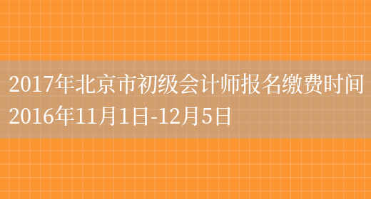 2017年北京市初级会计师报名缴费时间2016年11月1日-12月5日(图1)