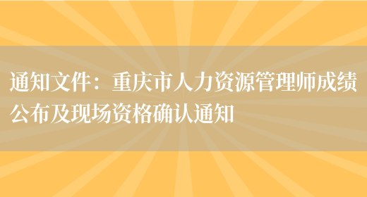 通知文件：重庆市人力资源管理师成绩公布及现场资格确认通知(图1)