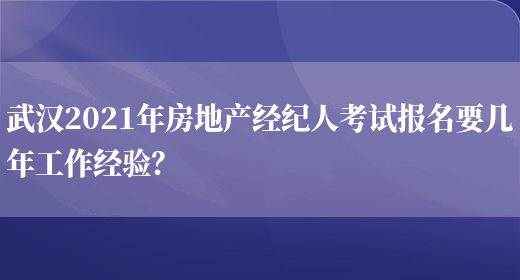 武汉2021年房地产经纪人考试报名要几年工作经验？(图1)