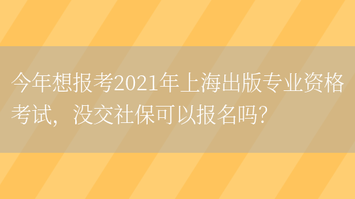 今年想报考2021年上海出版专业资格考试，没交社保可以报名吗？(图1)