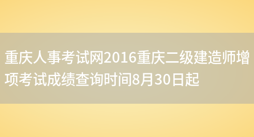 重庆人事考试网2016重庆二级建造师增项考试成绩查询时间8月30日起(图1)