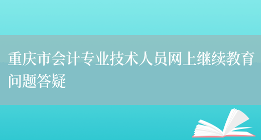重庆市会计专业技术人员网上继续教育问题答疑(图1)