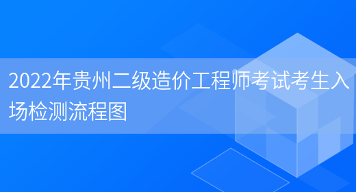 2022年贵州二级造价工程师考试考生入场检测流程图(图1)