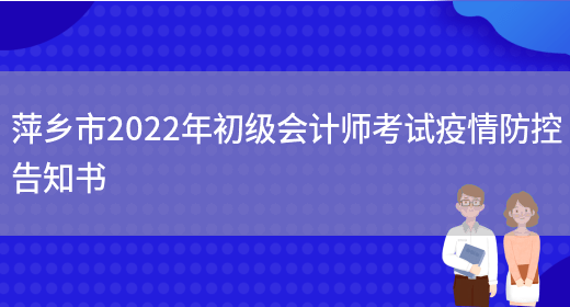 萍乡市2022年初级会计师考试疫情防控告知书(图1)