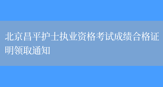 北京昌平护士执业资格考试成绩合格证明领取通知(图1)