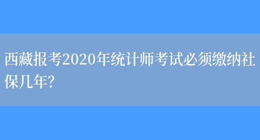 西藏报考2020年统计师考试必须缴纳社保几年？(图1)