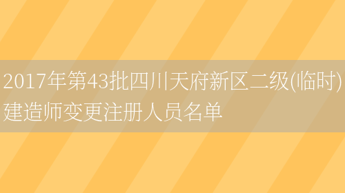 2017年第43批四川天府新区二级(临时)建造师变更注册人员名单(图1)