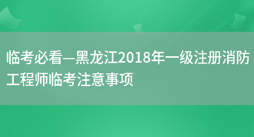 临考必看—黑龙江2018年一级注册消防工程师临考注意事项(图1)