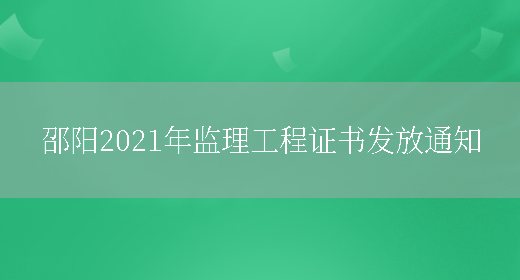 邵阳2021年监理工程证书发放通知(图1)