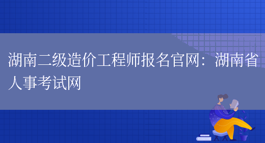 湖南二级造价工程师报名官网：湖南省人事考试网(图1)