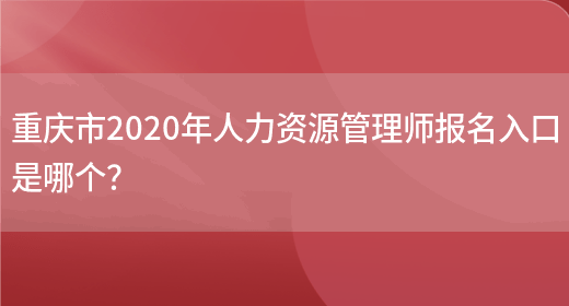 重庆市2020年人力资源管理师报名入口是哪个？(图1)
