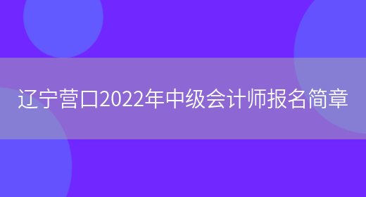 辽宁营口2022年中级会计师报名简章(图1)