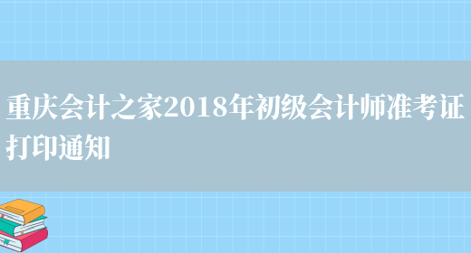 重庆会计之家2018年初级会计师准考证打印通知(图1)