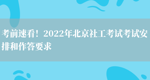 考前速看！2022年北京社工考试考试安排和作答要求(图1)