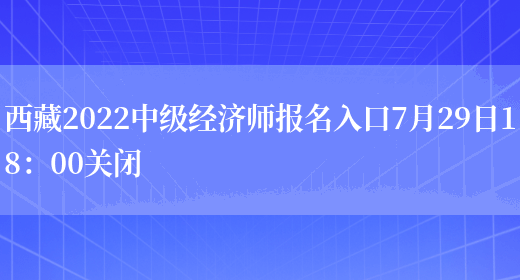 西藏2022中级经济师报名入口7月29日18：00关闭(图1)