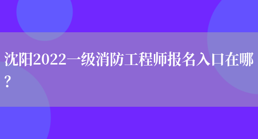 沈阳2022一级消防工程师报名入口在哪？(图1)