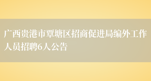 广西贵港市覃塘区招商促进局编外工作人员招聘6人公告(图1)