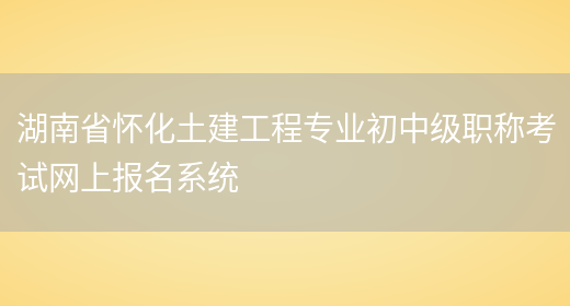 湖南省怀化土建工程专业初中级职称考试网上报名系统(图1)