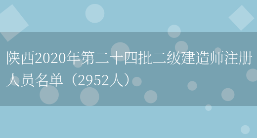 陕西2020年第二十四批二级建造师注册人员名单（2952人）(图1)