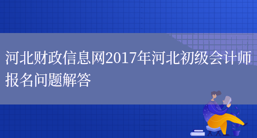 河北财政信息网2017年河北初级会计师报名问题解答(图1)