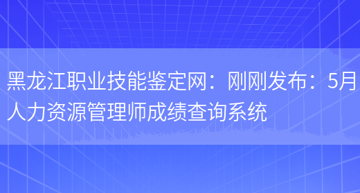 黑龙江职业技能鉴定网：刚刚发布：5月人力资源管理师成绩查询系统(图1)