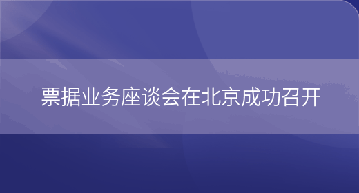 票据业务座谈会在北京成功召开(图1)