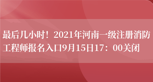 最后几小时！2021年河南一级注册消防工程师报名入口9月15日17：00关闭(图1)