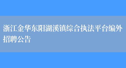 浙江金华东阳湖溪镇综合执法平台编外招聘公告(图1)