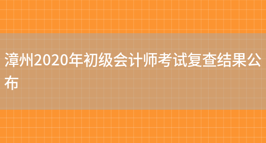 漳州2020年初级会计师考试复查结果公布(图1)