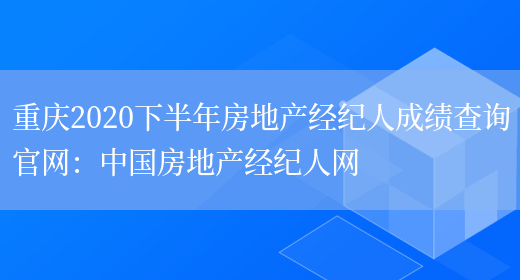重庆2020下半年房地产经纪人成绩查询官网：中国房地产经纪人网(图1)