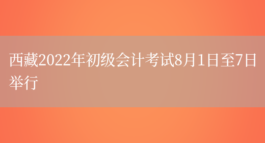 西藏2022年初级会计考试8月1日至7日举行(图1)