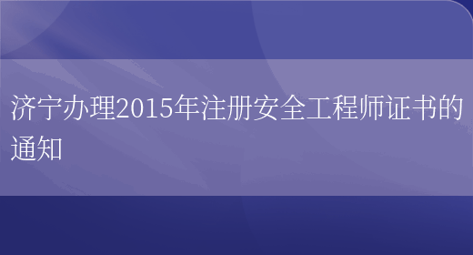 济宁办理2015年注册安全工程师证书的通知(图1)