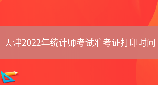 天津2022年统计师考试准考证打印时间(图1)