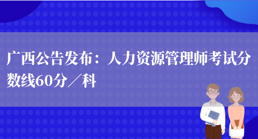广西公告发布：人力资源管理师考试分数线60分／科(图1)